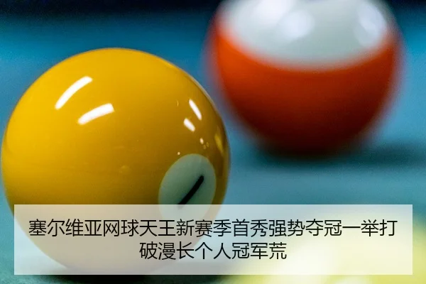 塞尔维亚网球天王新赛季首秀强势夺冠一举打破漫长个人冠军荒